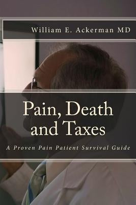 Pain, Death and Taxes: A Pain Patient Survival Guide by Ackerman III, William Edward