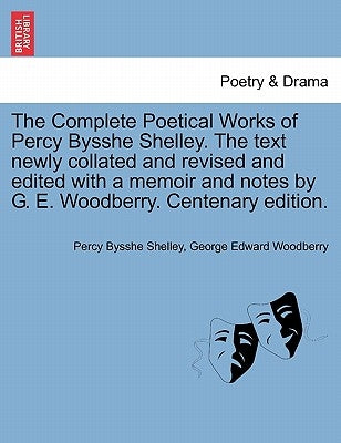 The Complete Poetical Works of Percy Bysshe Shelley. The text newly collated and revised and edited with a memoir and notes by G. E. Woodberry. Centen by Shelley, Percy Bysshe