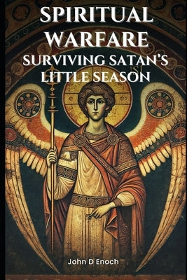 Spiritual Warfare: Surviving Satan's Little Season by Enoch, John D.
