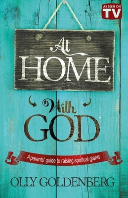 At Home with God: A Parents' Guide to Raising Spiritual Giants by Goldenberg, Olly