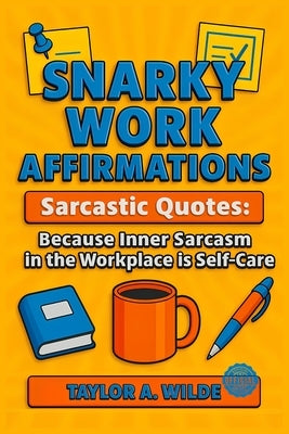 Snarky Work Affirmations: Sarcastic Quotes Because Inner Sarcasm in the Workplace is Self-Care (Funny Gag Gift for Coworkers, Boss, Office, Secret San by Wilde, Taylor A.