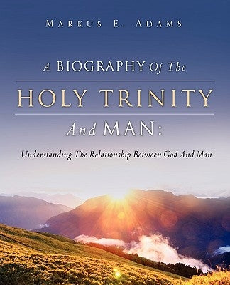 A Biography of the Holy Trinity and Man by Adams, Markus E.