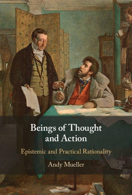 Beings of Thought and Action: Epistemic and Practical Rationality by Mueller, Andy