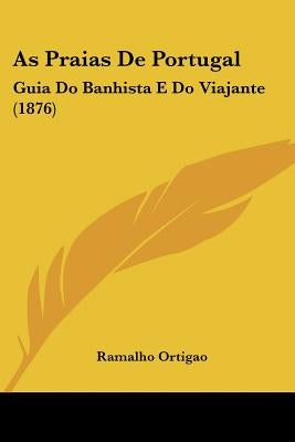 As Praias De Portugal: Guia Do Banhista E Do Viajante (1876) by Ortigao, Ramalho