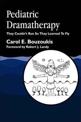 Pediatric Dramatherapy: They Couldn't Run, So They Learned to Fly by Bouzoukis, Carol E.
