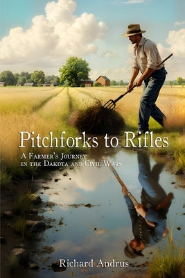 Pitchforks to Rifles: A Farmer's Journey in the Dakota and Civil Wars by Andrus, Richard