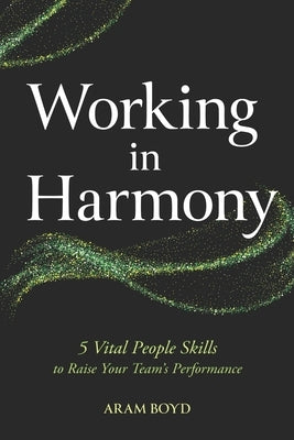 Working in Harmony: 5 Vital People Skills to Raise Your Team's Performance by Boyd, Aram
