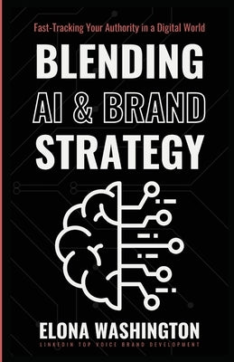 Blending AI & Brand Strategy: Fast-Tracking Your Authority in a Digital World by Washington, Elona