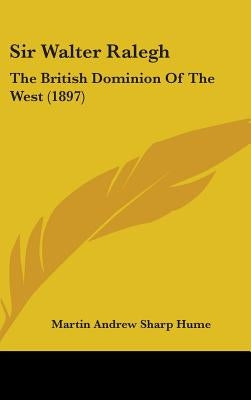Sir Walter Ralegh: The British Dominion Of The West (1897) by Hume, Martin Andrew Sharp