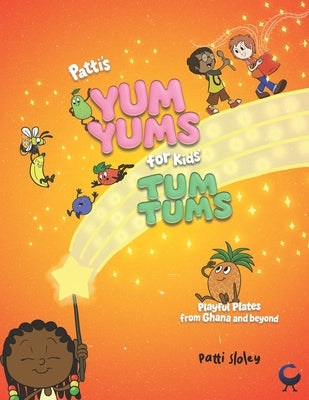 Patti's Yum Yums for Kids' Tum Tums: Playful Plates from Ghana & Beyond by Sloley, Patti
