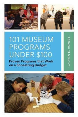 101 Museum Programs Under $100: Proven Programs That Work on a Shoestring Budget by Hunley, Lauren E.