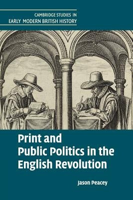 Print and Public Politics in the English Revolution by Peacey, Jason