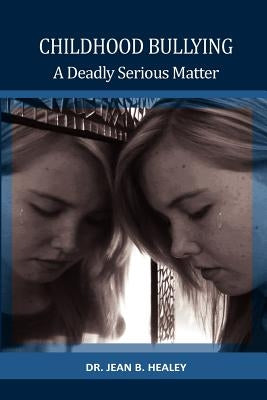 Childhood Bullying: A Deadly Serious Matter by Healey, Jean B.