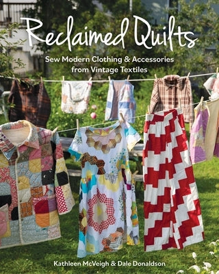 Reclaimed Quilts, Sew Modern Clothing & Accessories from Vintage Textiles: Sew Modern Clothing & Accessories from Vintage Textiles by Donaldson, Dale