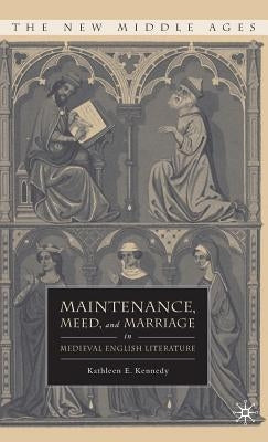 Maintenance, Meed, and Marriage in Medieval English Literature by Kennedy, K.
