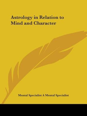 Astrology in Relation to Mind and Character by A. Mental Specialist, Mental Specialist