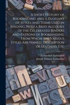 A Short History of Bookbinding and a Glossary of Styles and Terms Used in Binding, With a Brief Account of the Celebrated Binders and Patrons of Bookb by Zaehnsdorf, Joseph William