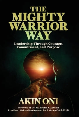 The Mighty Warrior Way: Leadership Through Courage, Commitment, and Purpose by Oni
