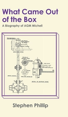 What Came out of the Box: A Biography of AGM Michell by Phillip, Stephen