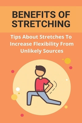 Benefits Of Stretching: Tips About Stretches To Increase Flexibility From Unlikely Sources: Static Stretching by Trybala, Thaddeus