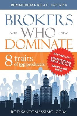 Brokers Who Dominate: 8 Traits of Top Producers by Santomassimo, Rod