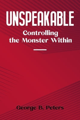 Unspeakable: Controlling the Monster Within by Peters, George B.