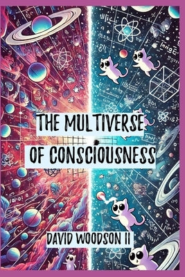 The Multiverse of Consciousness: Unraveling the Illusion of Spacetime by Woodson, David, II