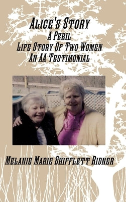 Alice's Story A Peril Life Story Of Two Women An AA Testimonial by Shifflett Ridner, Melanie Marie