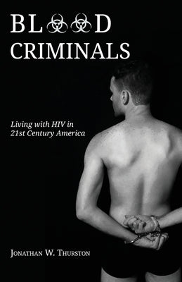Blood Criminals: Living with HIV in 21st Century America by Thurston, Jonathan W.