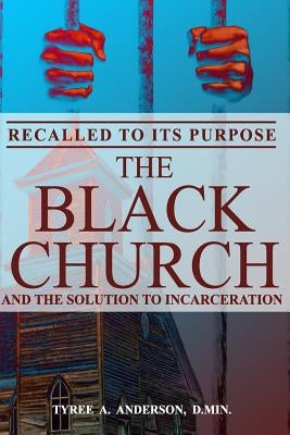 Recalled to Its Purpose: The Black Church and the Solution to Incarceration by Anderson D. Min, Tyree a.