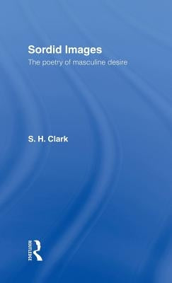 Sordid Images: The Poetry of Masculine Desire by Clark, Steve