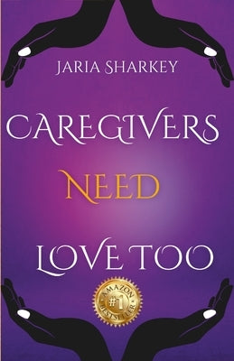 Jaria Sharkey - Caregivers Need Love Too by Sharkey, Jaria