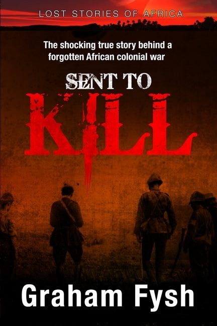 Sent to kill: The shocking true story behind a forgotten African colonial war by Fysh, Gavin