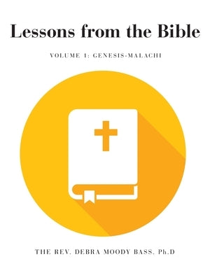 Lessons from the Bible: Volume 1: Genesis-Malachi by Bass Ph. D., Debra Moody