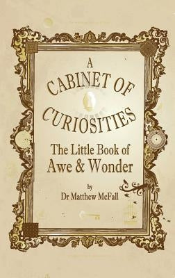The Little Book of Awe and Wonder: A Cabinet of Curiosities by McFall, Matthew