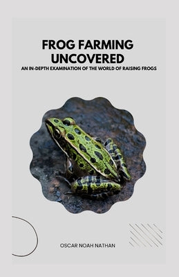 Frog Farming Uncovered: An In-Depth Examination of the World of Raising Frogs by Noah Nathan, Oscar