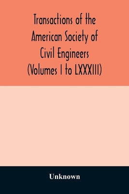 Transactions of the American Society of Civil Engineers (Volumes I to LXXXIII) by Unknown