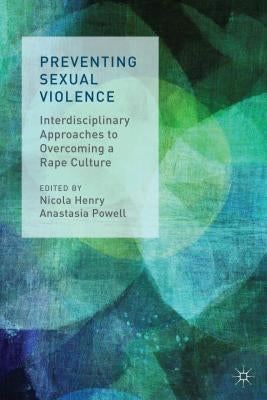 Preventing Sexual Violence: Interdisciplinary Approaches to Overcoming a Rape Culture by Henry, N.