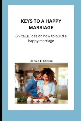 Keys to a Happy Marriage: 8 vital guides on how to build a happy marriage. by Chasse, Donald E.