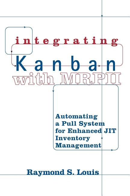 Integrating Kanban with MRP II: Automating a Pull System for Enhanced Jit Inventory Management by Louis, Raymond S.