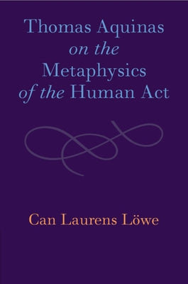 Thomas Aquinas on the Metaphysics of the Human ACT by Löwe, Can Laurens