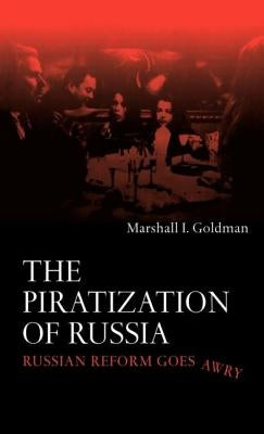 The Piratization of Russia: Russian Reform Goes Awry by Goldman, Marshall I.