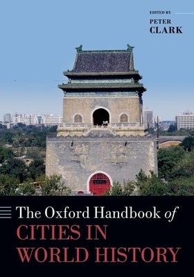 The Oxford Handbook of Cities in World History by Clark, Peter