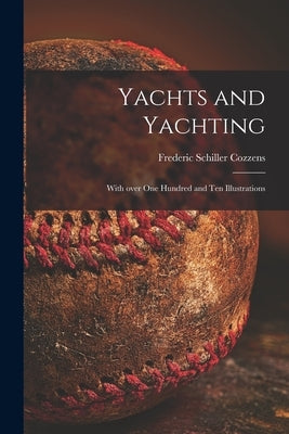 Yachts and Yachting: With Over One Hundred and Ten Illustrations by Cozzens, Frederic Schiller 1846-1928