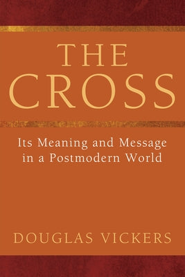 The Cross: Its Meaning and Message in a Postmodern World by Vickers, Douglas