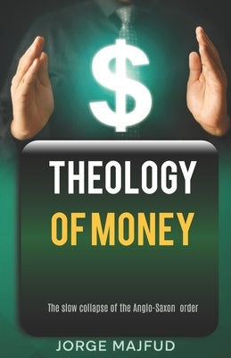 Theology of Money: The slow collapse of the Anglo-Saxon order by Majfud, Jorge