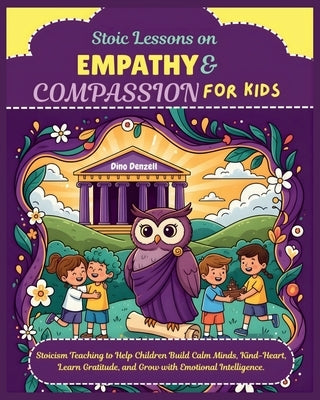 Stoic Lessons on Empathy & Compassion for Kids: Stoicism Teaching to Help Children Build Calm Minds, Kind-Heart, Learn Gratitude, and Grow with Emotio by Denzell, Dino
