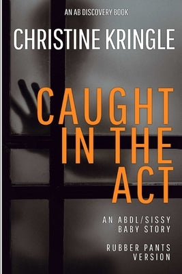 Caught In The Act (rubber pants version): An ABDL/Sissy Baby/Femdom book by Bent, Rosalie