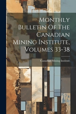 Monthly Bulletin Of The Canadian Mining Institute, Volumes 33-38 by Institute, Canadian Mining