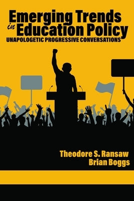 Emerging Trends in Education Policy: Unapologetic Progressive Conversations by Ransaw, Theodore S.